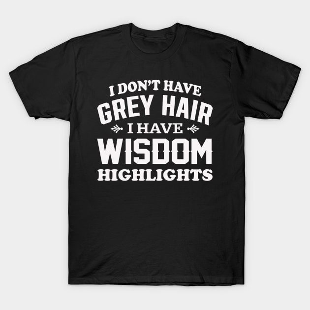 I don't have grey hair I have wisdom highlights T-Shirt by TEEPHILIC